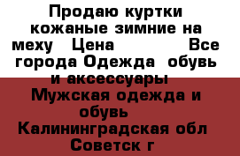 Продаю куртки кожаные зимние на меху › Цена ­ 14 000 - Все города Одежда, обувь и аксессуары » Мужская одежда и обувь   . Калининградская обл.,Советск г.